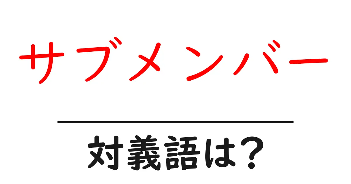 サブメンバーの対義語・反対語を使用例を交えて分かりやすく解説!
