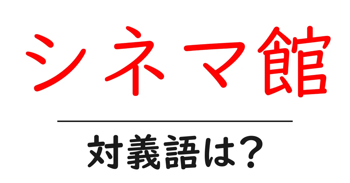 シネマ館の対義語・反対語を使用例を交えて分かりやすく解説!