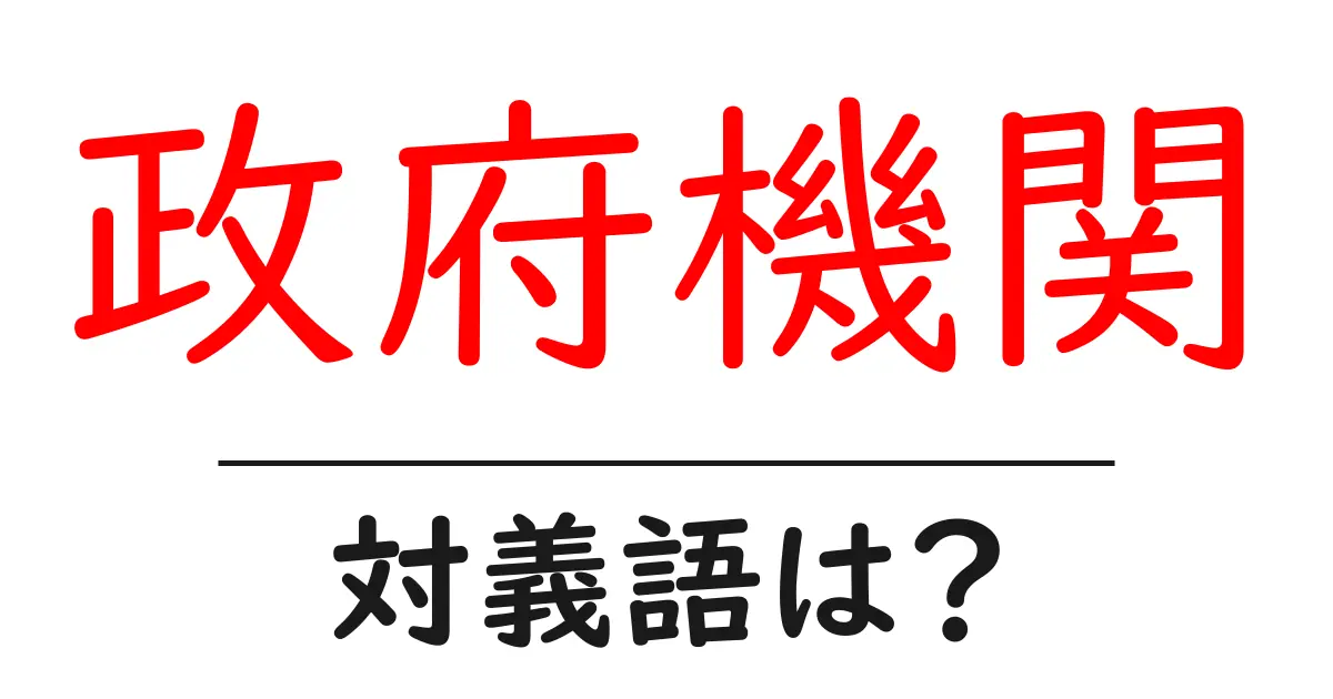 政府機関の対義語・反対語を使用例を交えて分かりやすく解説!