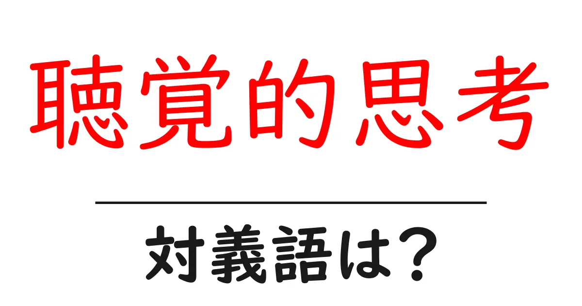 聴覚的思考の対義語・反対語を使用例を交えて分かりやすく解説！