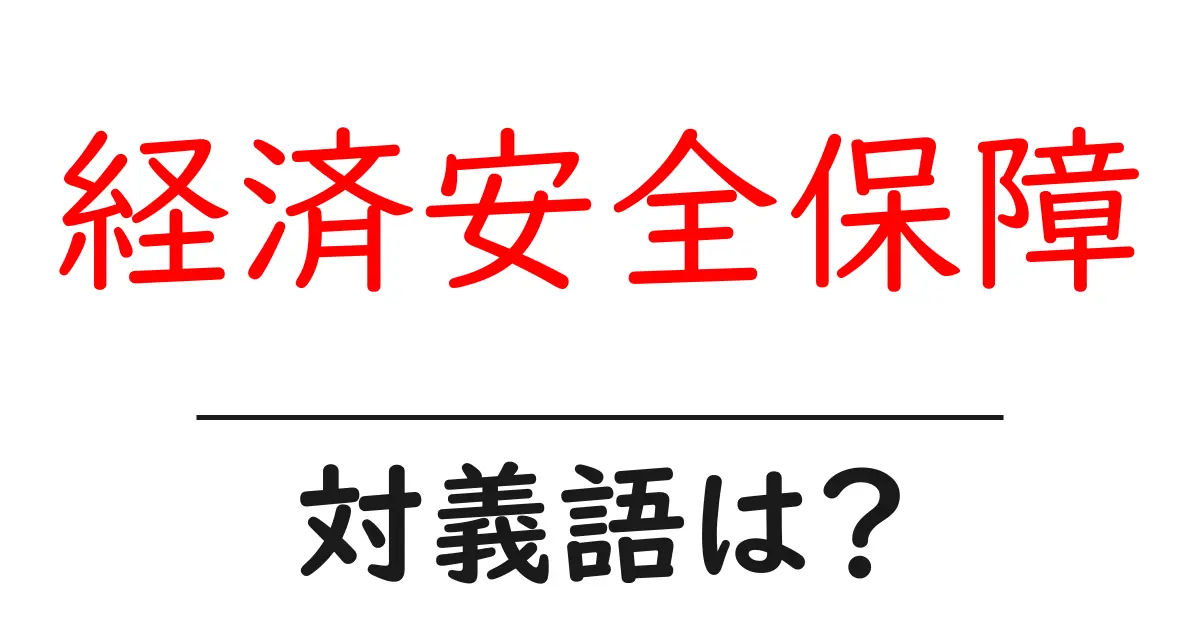 経済安全保障の対義語・反対語を使用例を交えて分かりやすく解説!