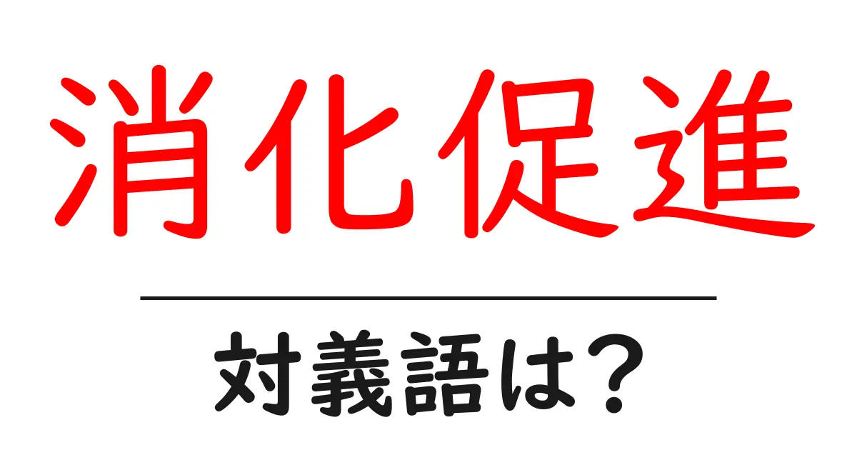 消化促進の対義語・反対語を使用例を交えて分かりやすく解説!