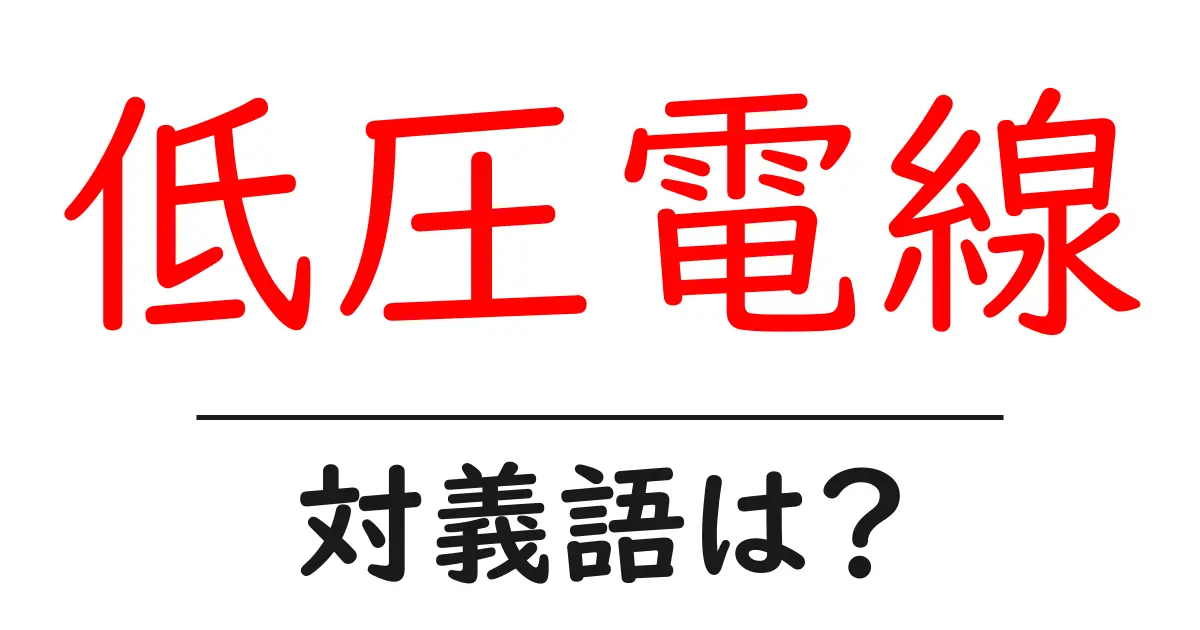 低圧電線の対義語・反対語を使用例を交えて分かりやすく解説！