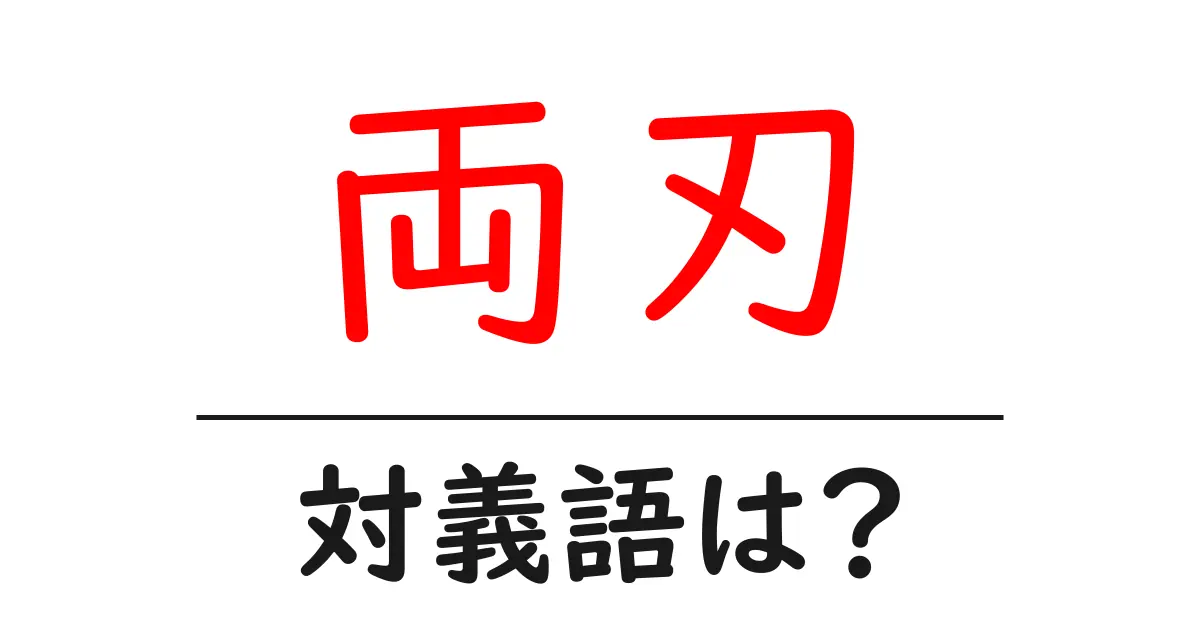 両刃の対義語・反対語を使用例を交えて分かりやすく解説!