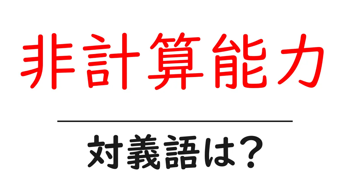 非計算能力の対義語・反対語を使用例を交えて分かりやすく解説!