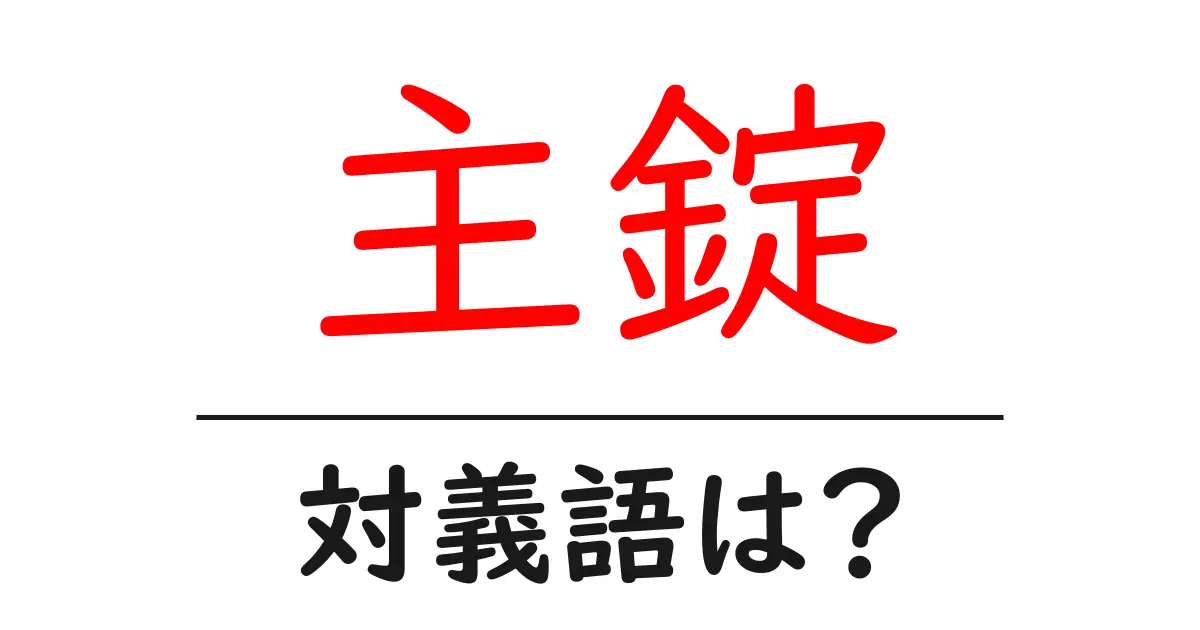 主錠の対義語・反対語を使用例を交えて分かりやすく解説!