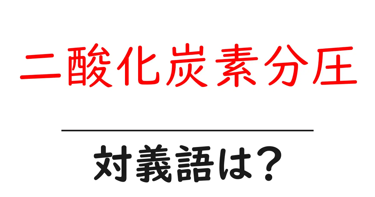 二酸化炭素分圧の対義語・反対語を使用例を交えて分かりやすく解説!