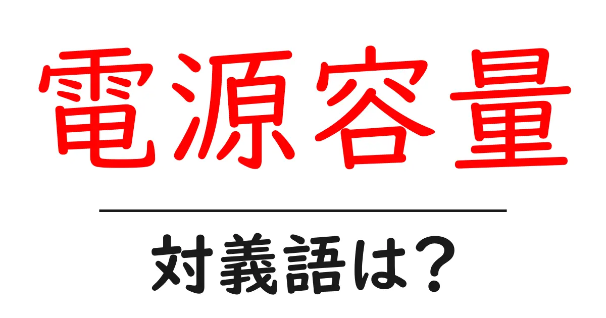 電源容量の対義語・反対語を使用例を交えて分かりやすく解説!
