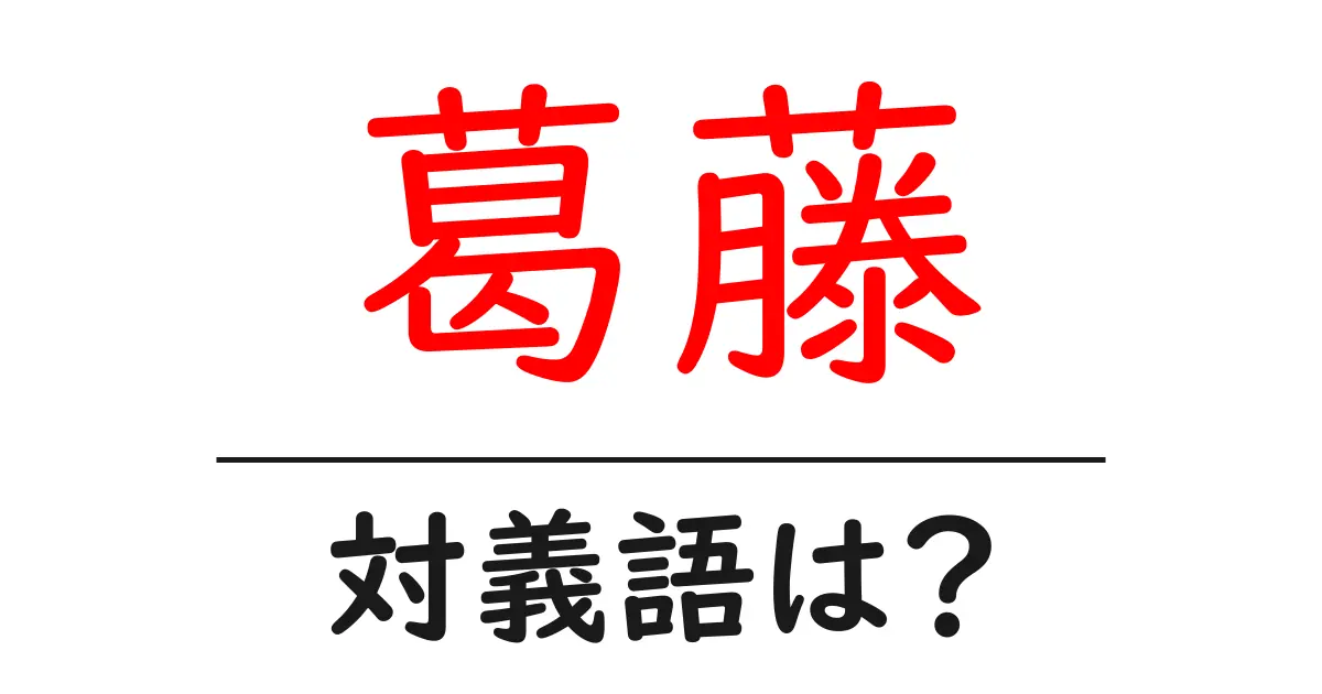 葛藤の対義語・反対語を使用例を交えて分かりやすく解説!