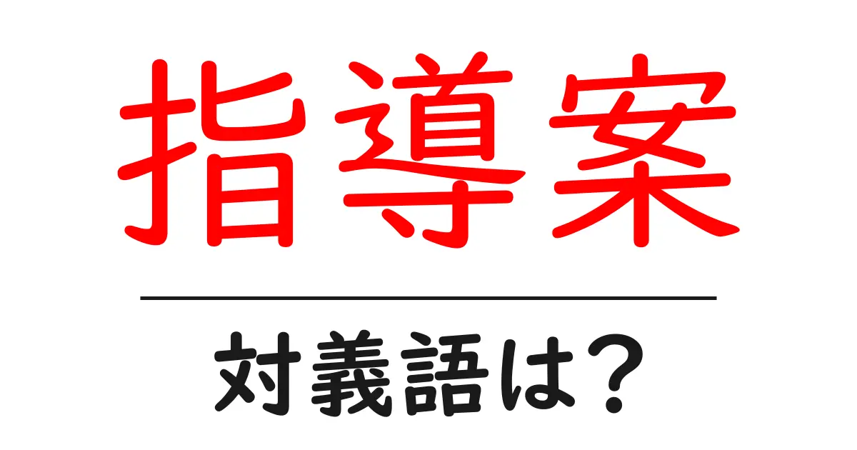 指導案の対義語・反対語を使用例を交えて分かりやすく解説!