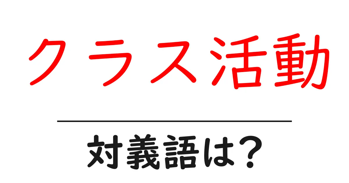 クラス活動の対義語・反対語を使用例を交えて分かりやすく解説!