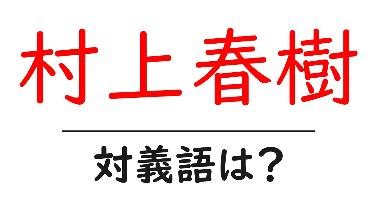 村上春樹の対義語・反対語を使用例を交えて分かりやすく解説!