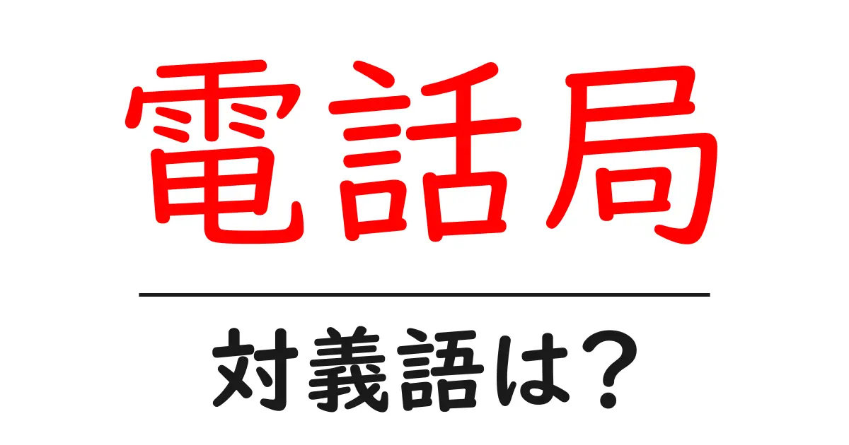 電話局の対義語・反対語を使用例を交えて分かりやすく解説!