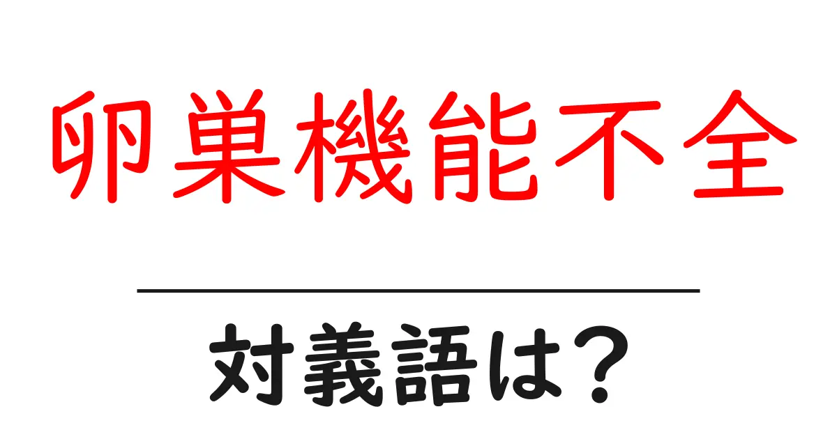 卵巣機能不全の対義語・反対語を使用例を交えて分かりやすく解説!
