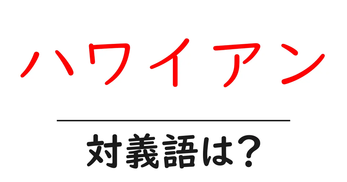 ハワイアンの対義語・反対語を使用例を交えて分かりやすく解説!