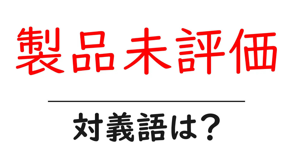 製品未評価の対義語・反対語を使用例を交えて分かりやすく解説！
