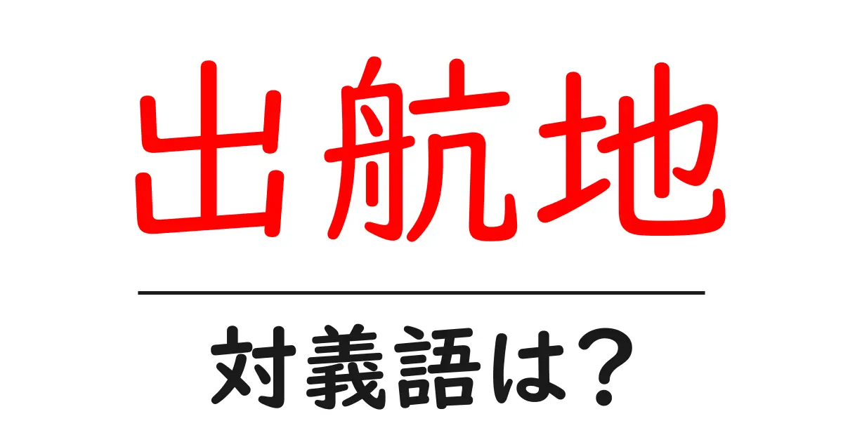 出航地の対義語・反対語を使用例を交えて分かりやすく解説!