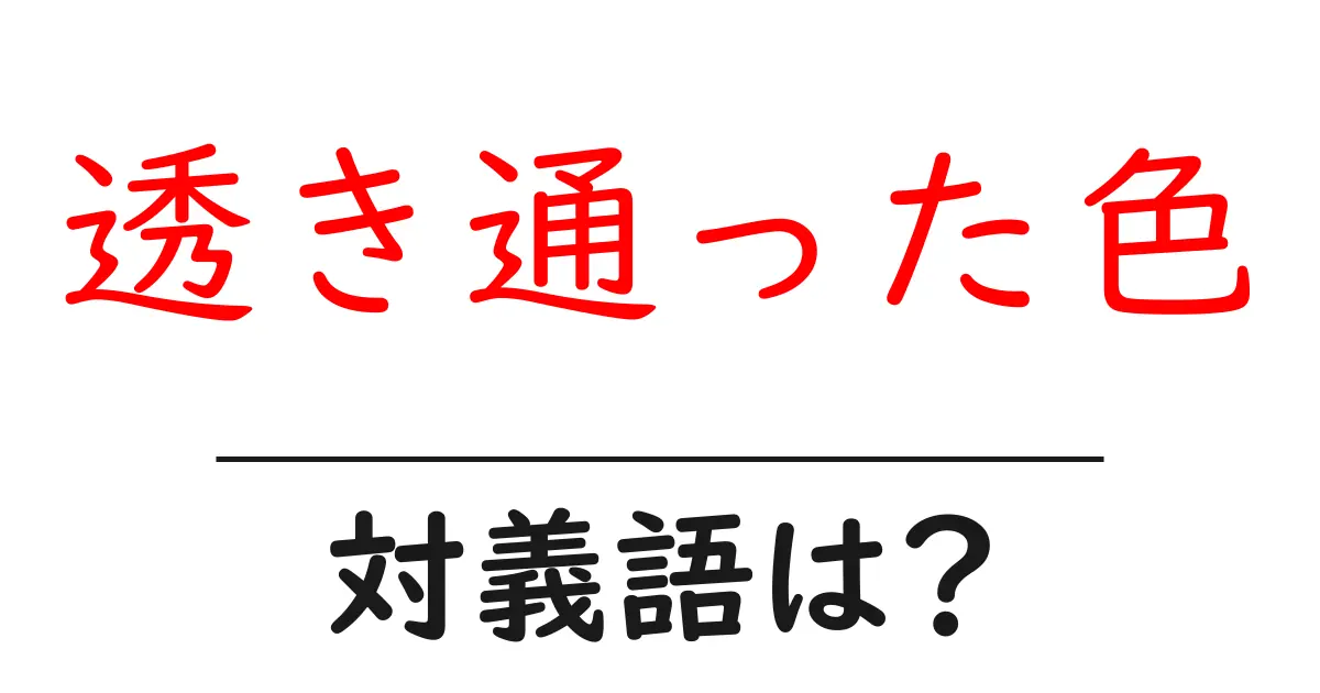 透き通った色の対義語・反対語を使用例を交えて分かりやすく解説!