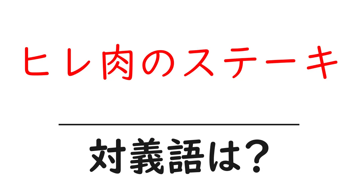 ヒレ肉のステーキの対義語・反対語を使用例を交えて分かりやすく解説!