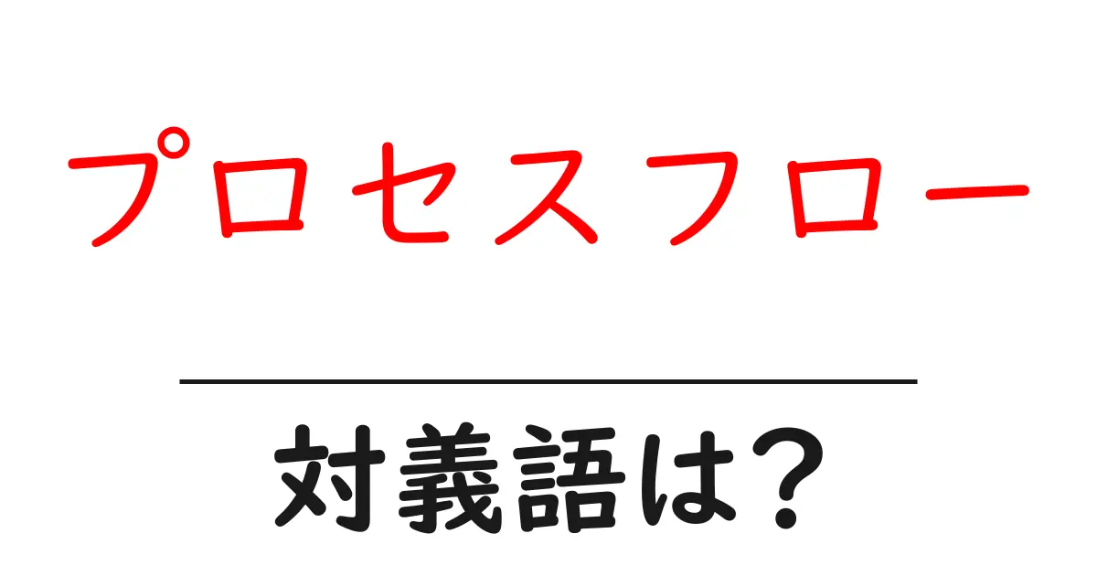 プロセスフローの対義語・反対語を使用例を交えて分かりやすく解説!