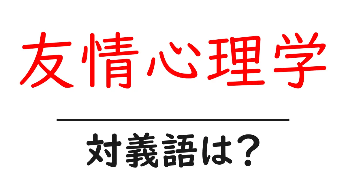 友情心理学の対義語・反対語を使用例を交えて分かりやすく解説！