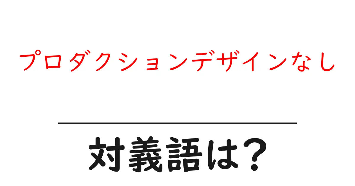 プロダクションデザインなしの対義語・反対語を使用例を交えて分かりやすく解説!