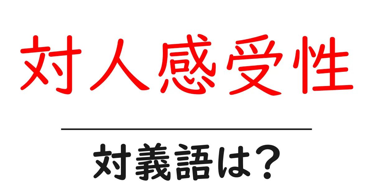 対人感受性の対義語・反対語を使用例を交えて分かりやすく解説!