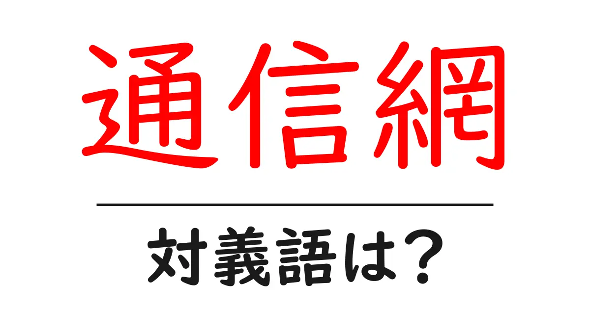 通信網の対義語・反対語を使用例を交えて分かりやすく解説!