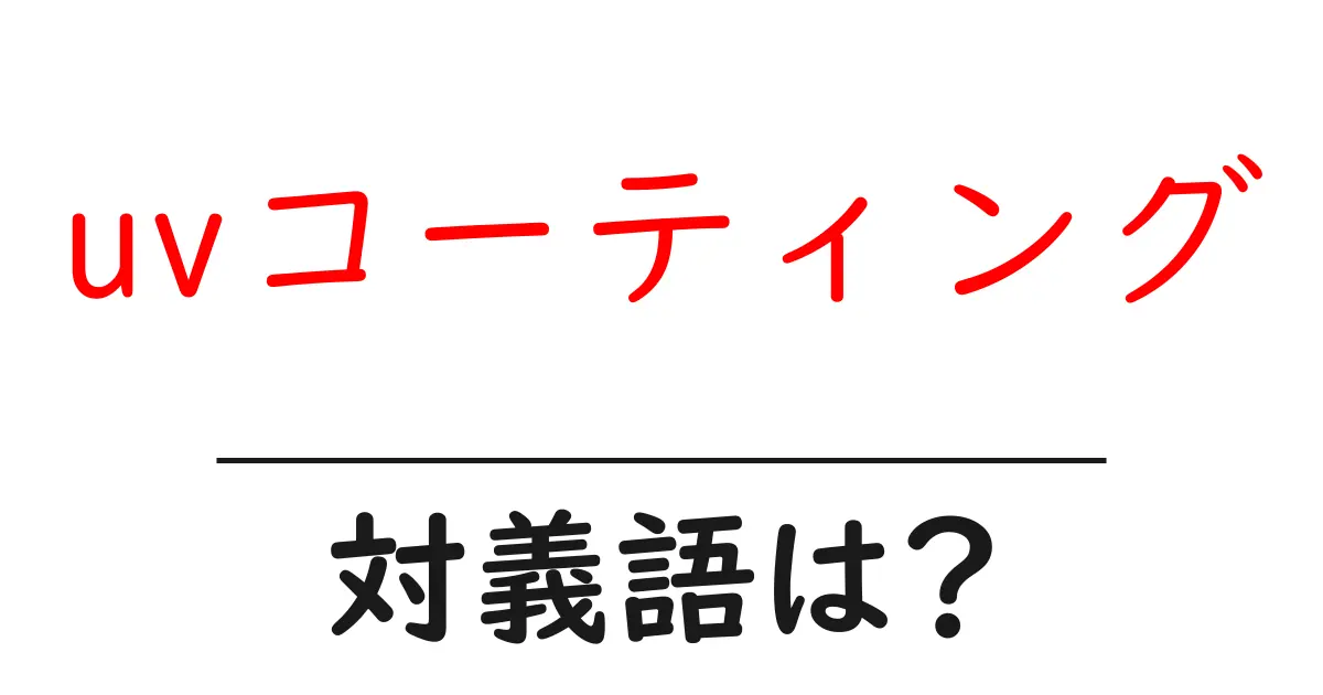 uvコーティングの対義語・反対語を使用例を交えて分かりやすく解説!