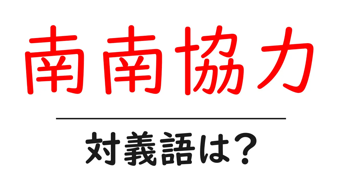 南南協力の対義語・反対語を使用例を交えて分かりやすく解説!