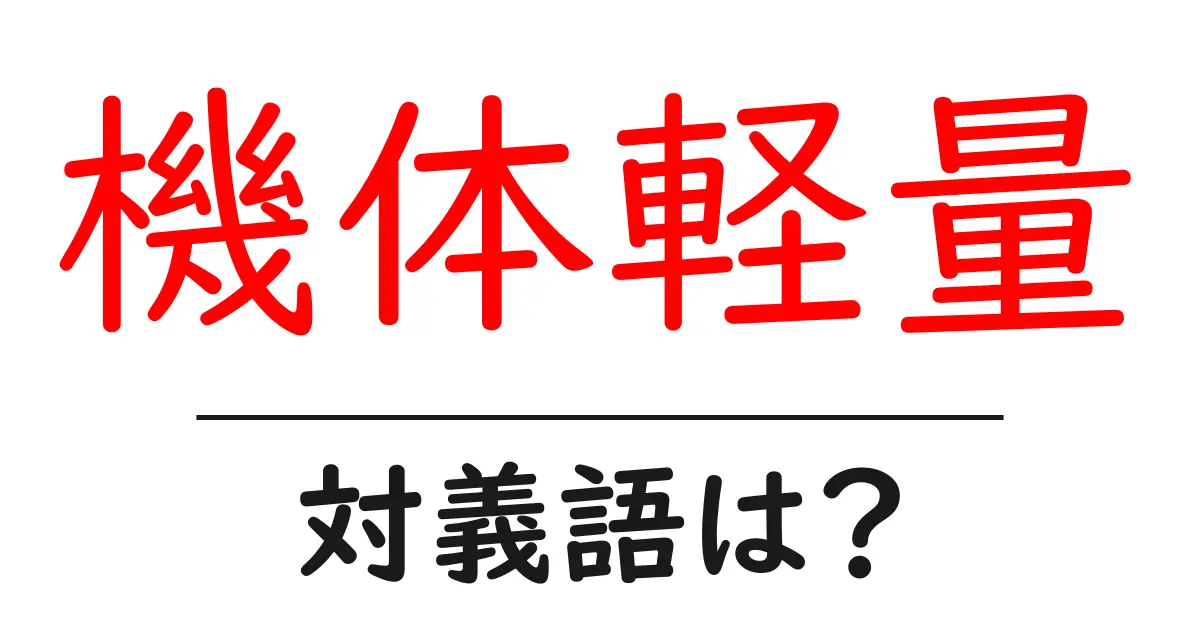 機体軽量の対義語・反対語を使用例を交えて分かりやすく解説！
