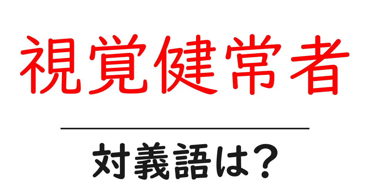 視覚健常者の対義語・反対語を使用例を交えて分かりやすく解説！
