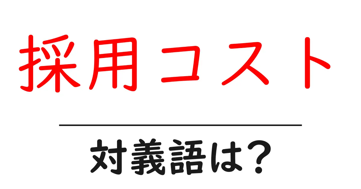 採用コストの対義語・反対語を使用例を交えて分かりやすく解説!