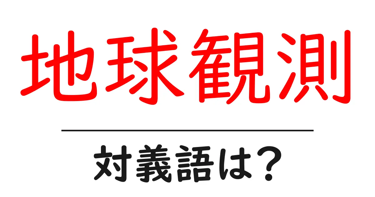 地球観測の対義語・反対語を使用例を交えて分かりやすく解説!