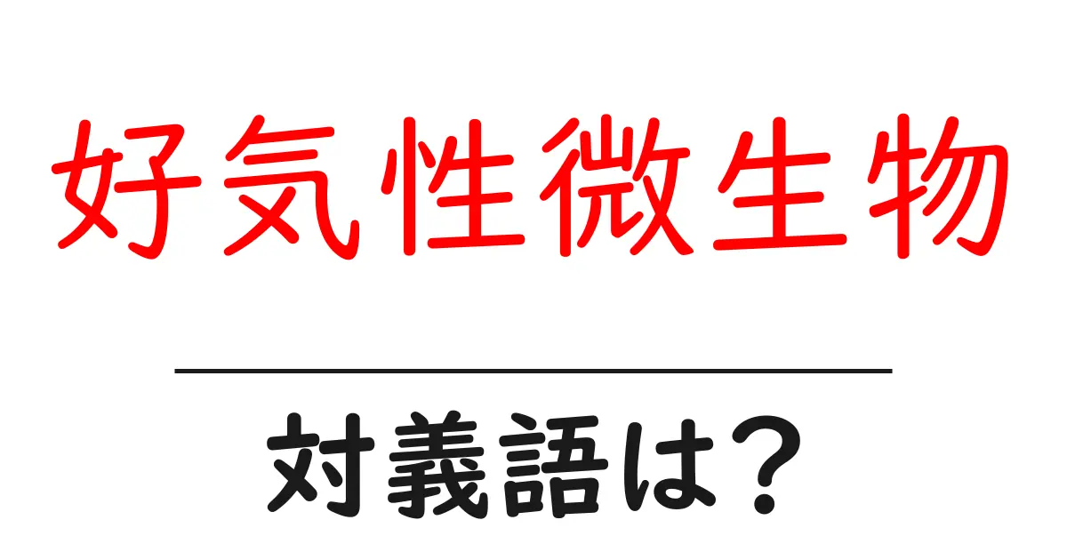好気性微生物の対義語・反対語を使用例を交えて分かりやすく解説!