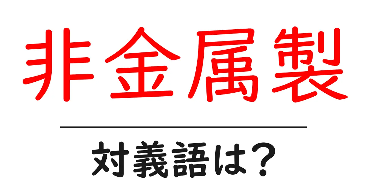 非金属製の対義語・反対語を使用例を交えて分かりやすく解説!