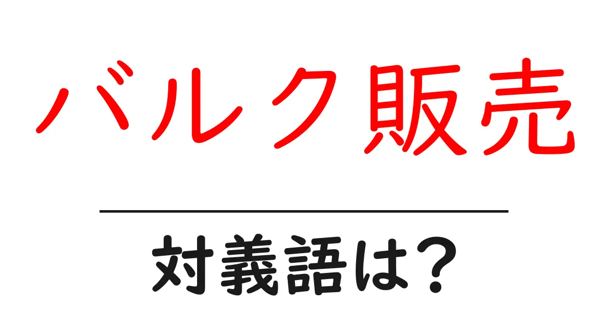 バルク販売の対義語・反対語を使用例を交えて分かりやすく解説!