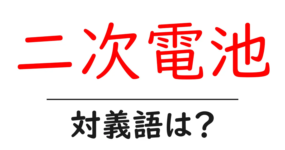 二次電池の対義語・反対語を使用例を交えて分かりやすく解説!