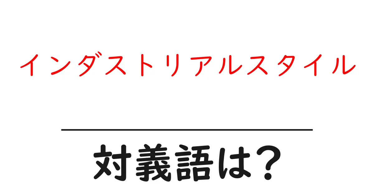 インダストリアルスタイルの対義語・反対語を使用例を交えて分かりやすく解説!