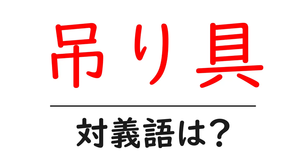 吊り具の対義語・反対語を使用例を交えて分かりやすく解説!