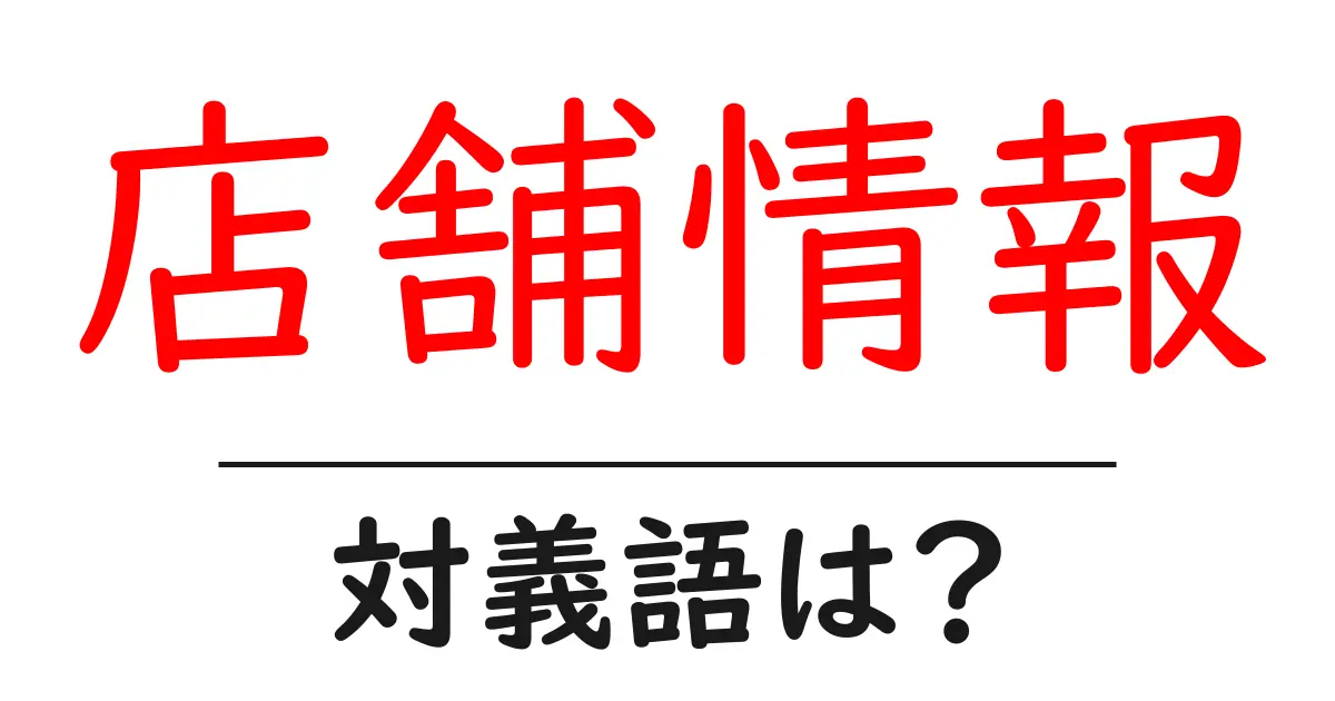 店舗情報の対義語・反対語を使用例を交えて分かりやすく解説!