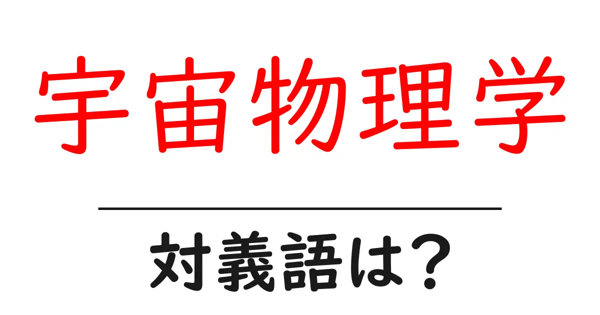 宇宙物理学の対義語・反対語を使用例を交えて分かりやすく解説!