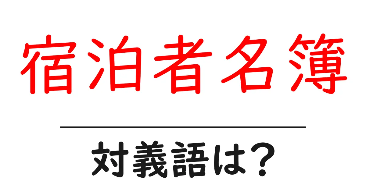 宿泊者名簿の対義語・反対語を使用例を交えて分かりやすく解説!