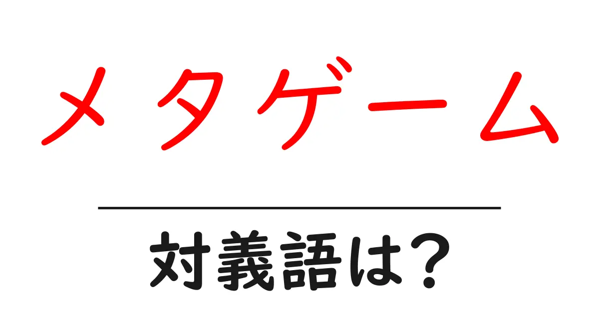 メタゲームの対義語・反対語を使用例を交えて分かりやすく解説!