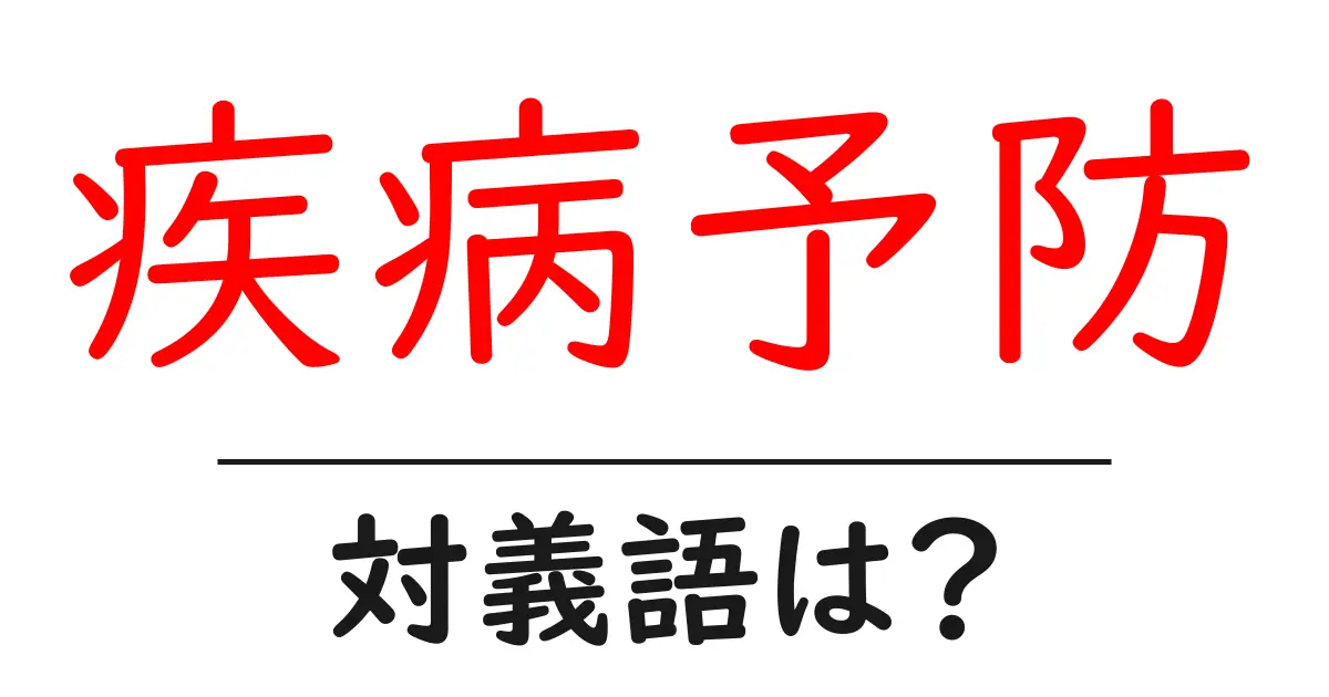 疾病予防の対義語・反対語を使用例を交えて分かりやすく解説！