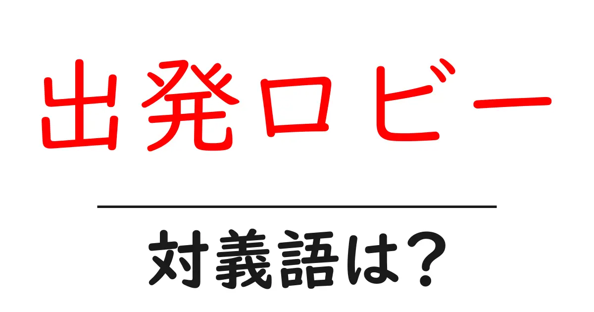 出発ロビーの対義語・反対語を使用例を交えて分かりやすく解説!