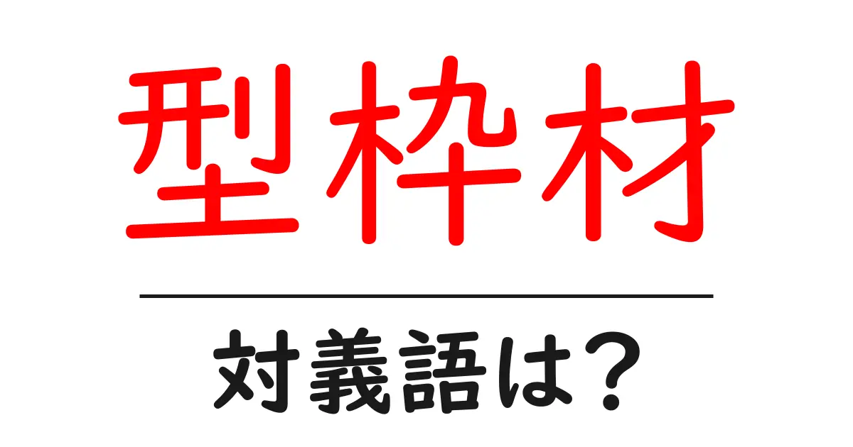 型枠材の対義語・反対語を使用例を交えて分かりやすく解説!