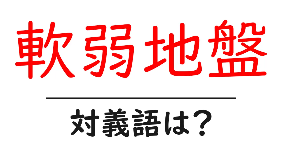 軟弱地盤の対義語・反対語を使用例を交えて分かりやすく解説!