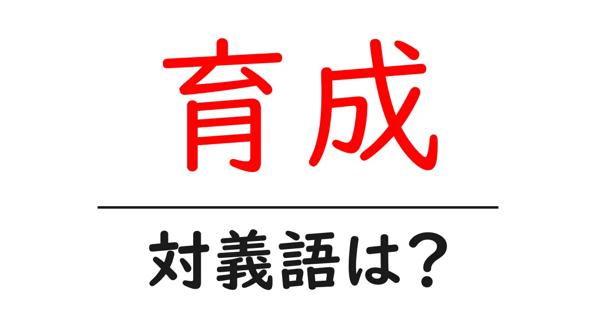 育成の対義語・反対語を使用例を交えて分かりやすく解説!