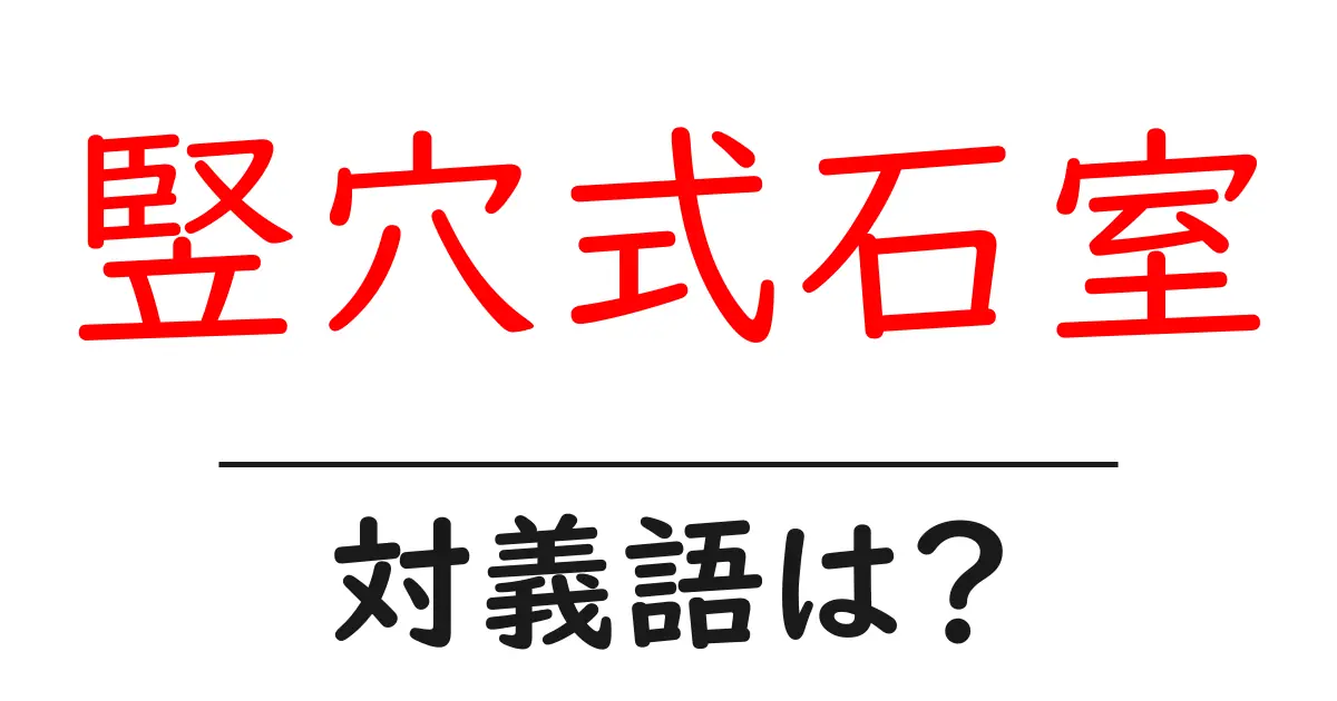 竪穴式石室の対義語・反対語を使用例を交えて分かりやすく解説!